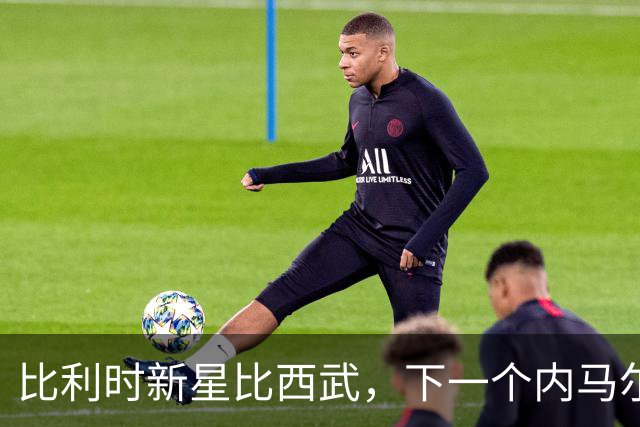 比利时新星比西武，下一个内马尔式的边路爆点？