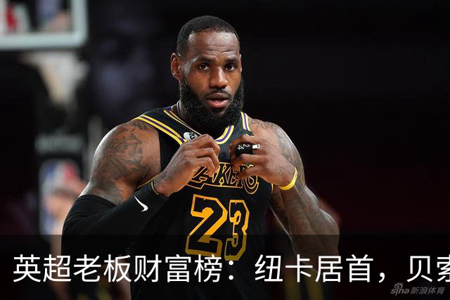 英超老板财富榜：纽卡居首，贝索斯若入股利物浦将升第2