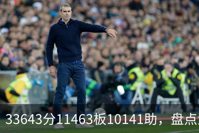 33643分11463板10141助，盘点湖人数据王，奥尼尔无缘上榜